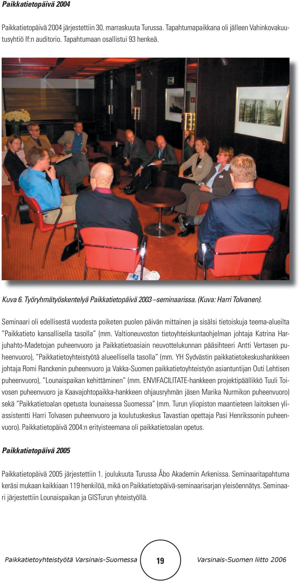 Seminaari oli edellisestä vuodesta poiketen puolen päivän mittainen ja sisälsi tietoiskuja teema-alueilta Paikkatieto kansallisella tasolla (mm.