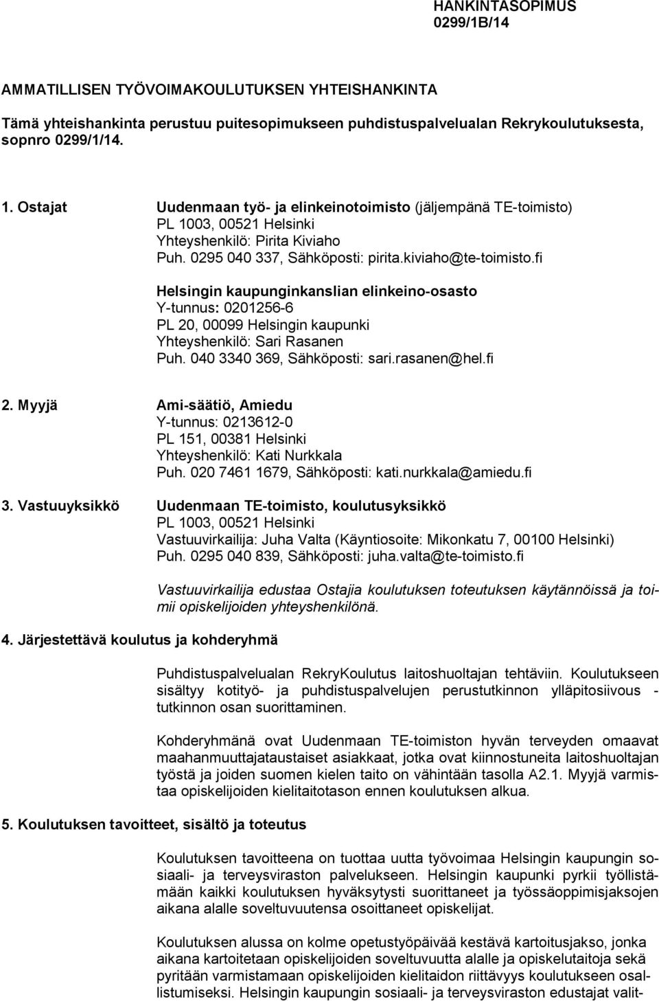 fi Helsingin kaupunginkanslian elinkeino-osasto Y-tunnus: 0201256-6 PL 20, 00099 Helsingin kaupunki Yhteyshenkilö: Sari Rasanen Puh. 040 3340 369, Sähköposti: sari.rasanen@hel.fi 2.