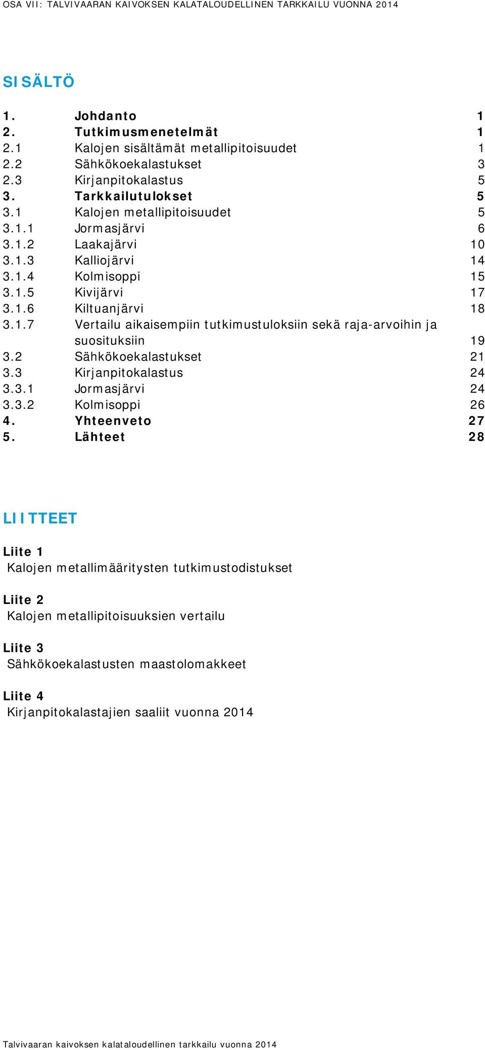 1.7 Vertailu aikaisempiin tutkimustuloksiin sekä raja-arvoihin ja suosituksiin 19 3.2 Sähkökoekalastukset 21 3.3 Kirjanpitokalastus 24 3.3.1 Jormasjärvi 24 3.3.2 Kolmisoppi 26 4. Yhteenveto 27 5.