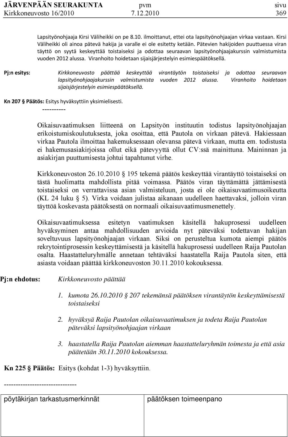 Pätevien hakijoiden puuttuessa viran täyttö on syytä keskeyttää toistaiseksi ja odottaa seuraavan lapsityönohjaajakurssin valmistumista vuoden 2012 alussa.