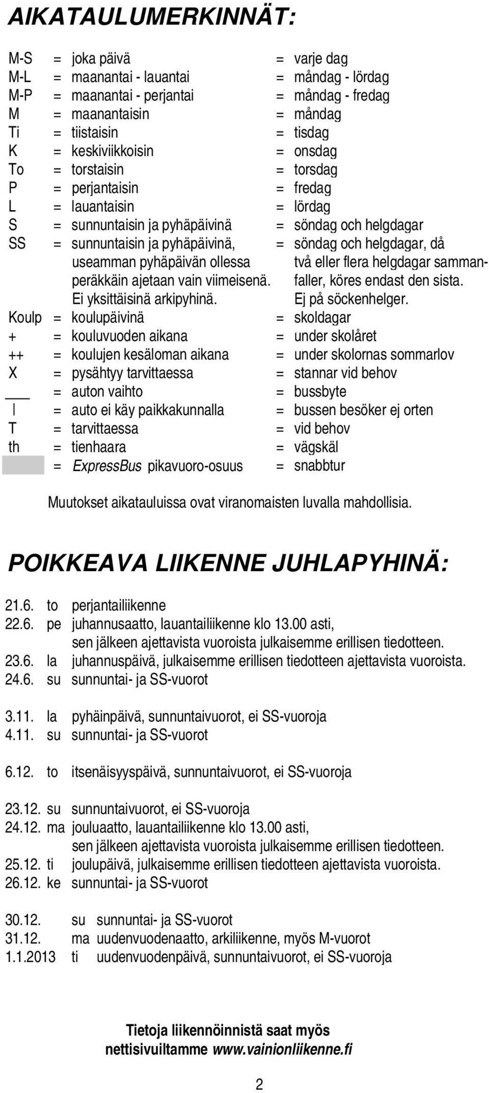 och helgdagar, då useamman pyhäpäivän ollessa två eller flera helgdagar sammanperäkkäin ajetaan vain viimeisenä. faller, köres endast den sista. Ei yksittäisinä arkipyhinä. Ej på söckenhelger.