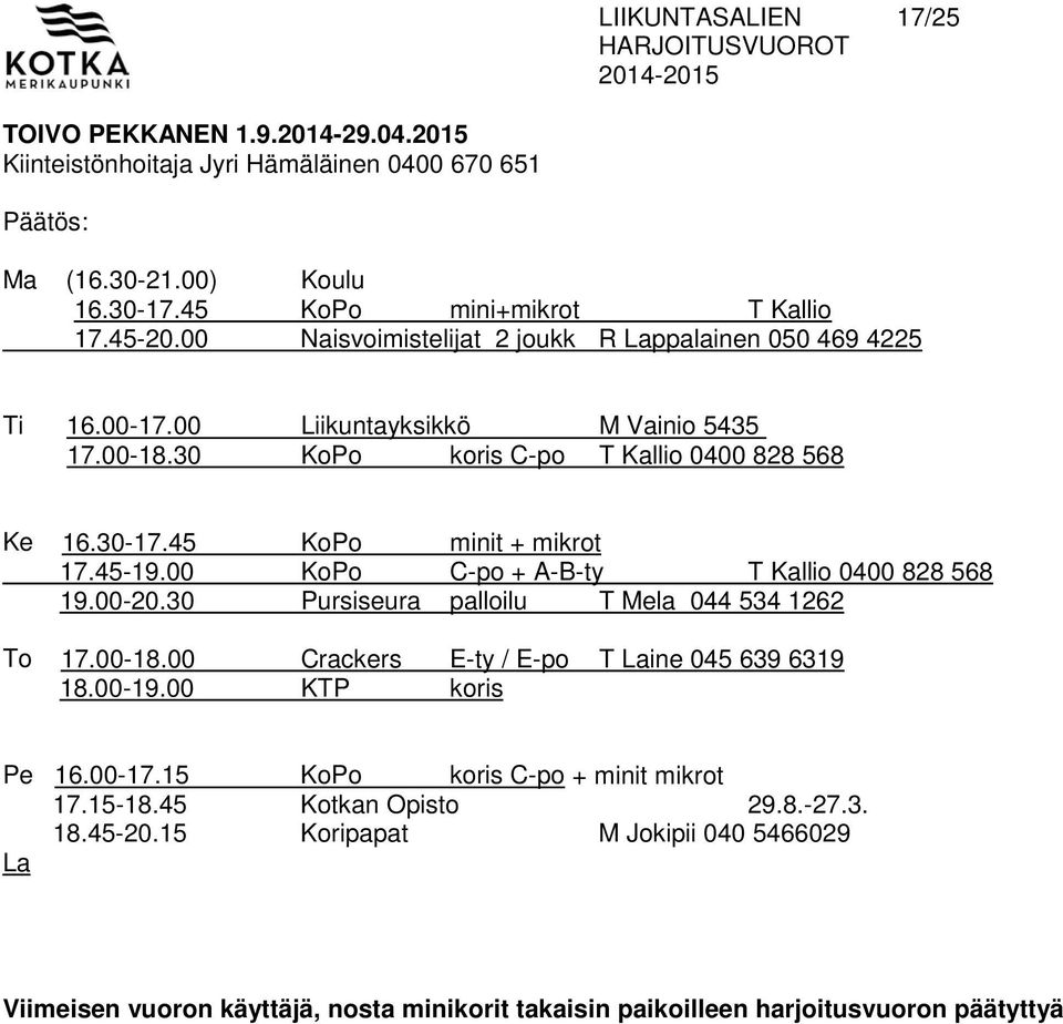 45-19.00 KoPo C-po + A-B-ty T Kallio 0400 828 568 19.00-20.30 Pursiseura palloilu T Mela 044 534 1262 To 17.00-18.00 Crackers E-ty / E-po T Laine 045 639 6319 18.00-19.00 KTP koris Pe 16.