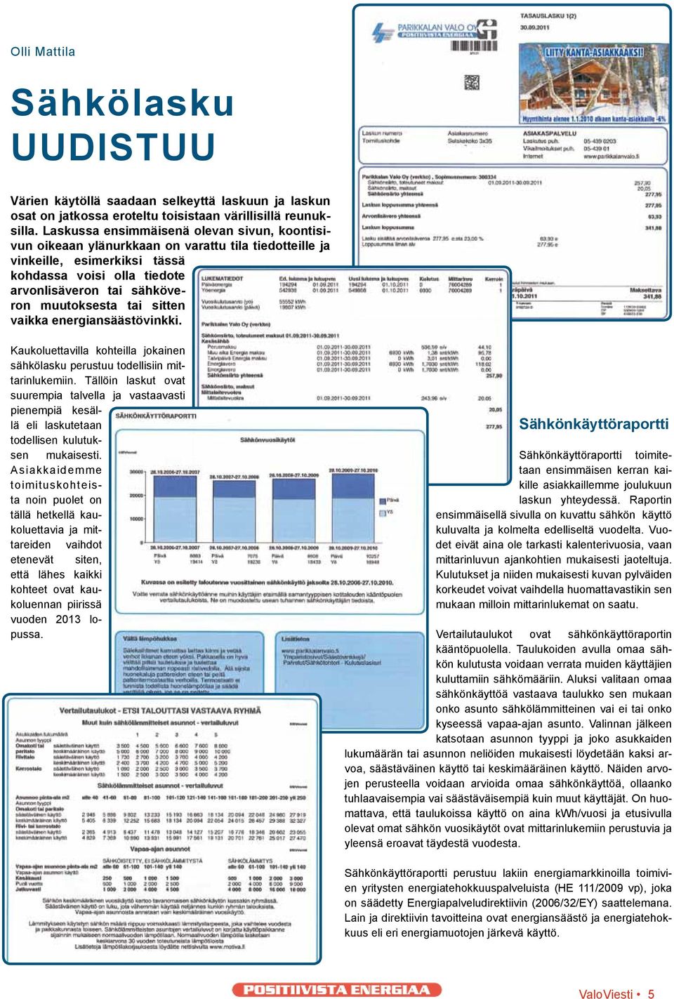 tai sitten vaikka energiansäästövinkki. Kaukoluettavilla kohteilla jokainen sähkölasku perustuu todellisiin mittarinlukemiin.