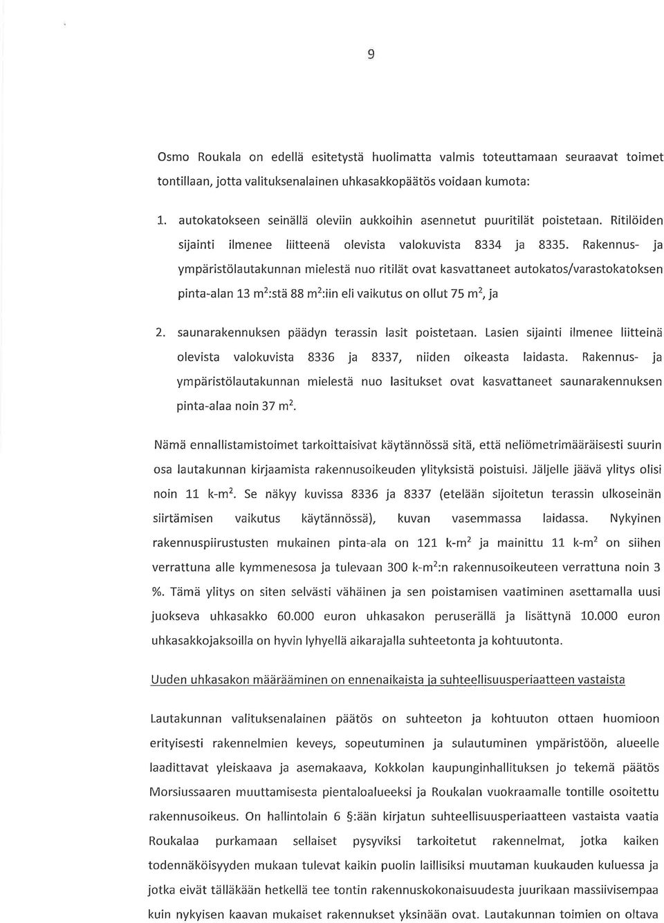 Rakennus- ja ympäristölautakunnan mielestä nuo ritilät ovat kasvattaneet autokatos/varastokatoksen pinta-alan 13 m2:stä 88 m2:iin elivaikutus on ollut 75 m2, ja 2.