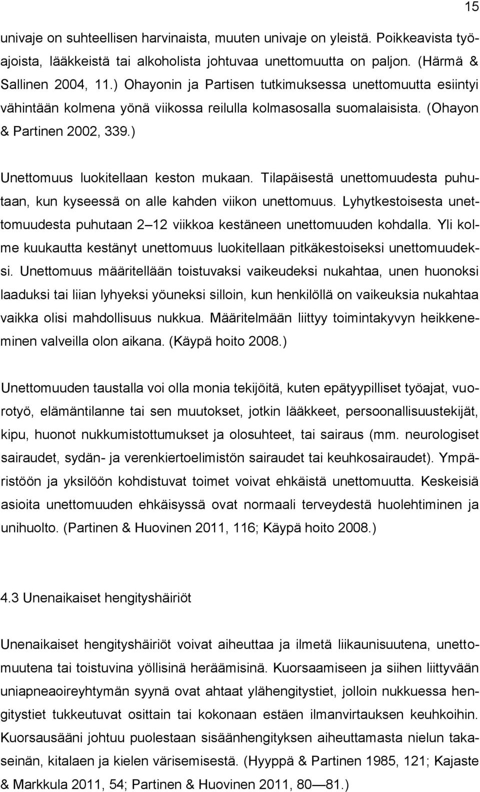 Tilapäisestä unettomuudesta puhutaan, kun kyseessä on alle kahden viikon unettomuus. Lyhytkestoisesta unettomuudesta puhutaan 2 12 viikkoa kestäneen unettomuuden kohdalla.