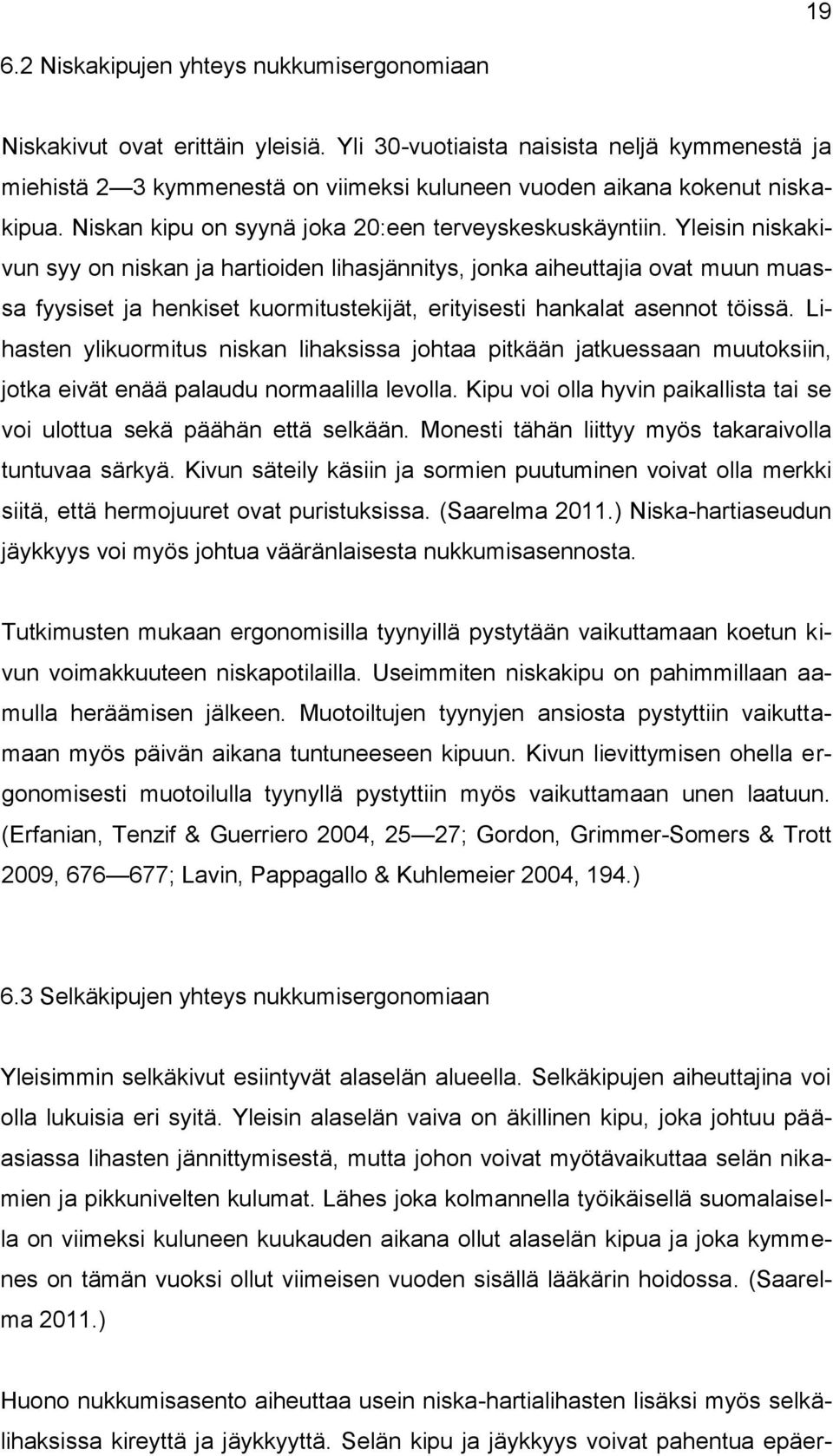 Yleisin niskakivun syy on niskan ja hartioiden lihasjännitys, jonka aiheuttajia ovat muun muassa fyysiset ja henkiset kuormitustekijät, erityisesti hankalat asennot töissä.