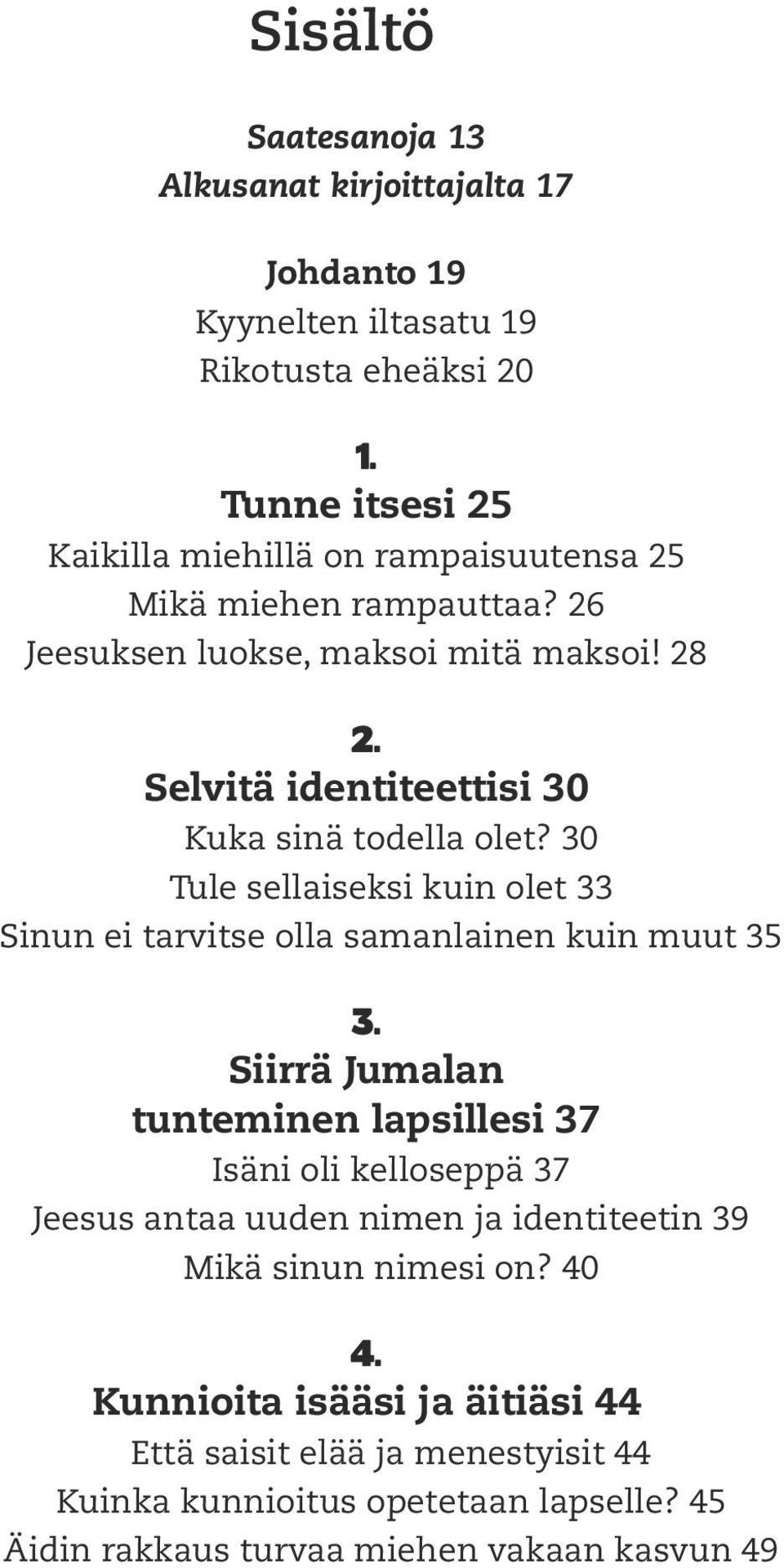 Selvitä identiteettisi 30 Kuka sinä todella olet? 30 Tule sellaiseksi kuin olet 33 Sinun ei tarvitse olla samanlainen kuin muut 35 3.