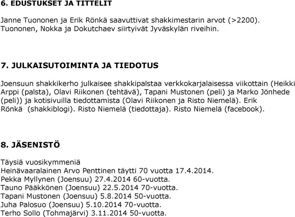 (peli)) ja kotisivuilla tiedottamista (Olavi Riikonen ja Risto Niemelä). Erik Rönkä (shakkiblogi). Risto Niemelä (tiedottaja). Risto Niemelä (facebook). 8.