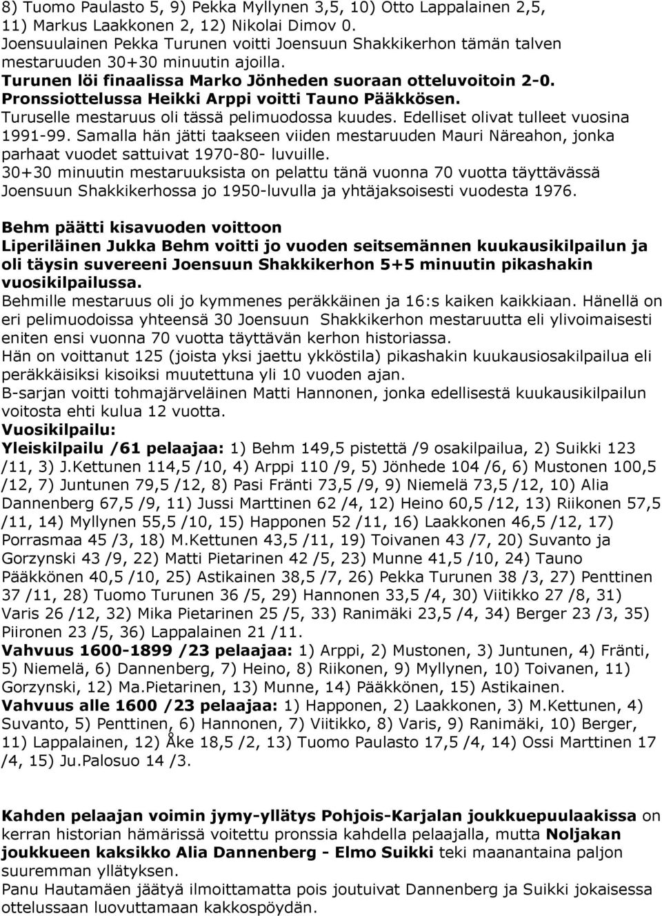 Pronssiottelussa Heikki Arppi voitti Tauno Pääkkösen. Turuselle mestaruus oli tässä pelimuodossa kuudes. Edelliset olivat tulleet vuosina 1991-99.