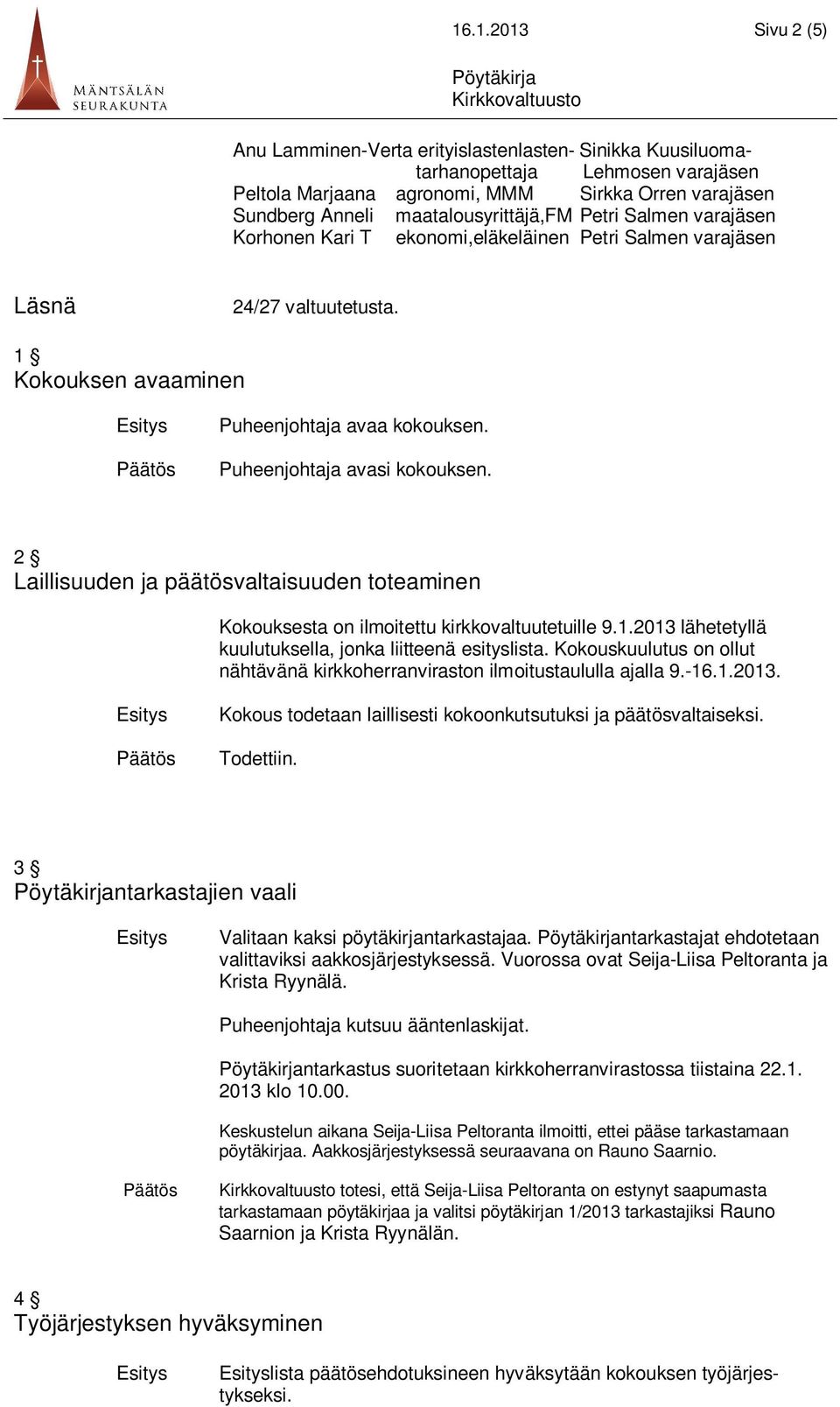 Puheenjohtaja avasi kokouksen. 2 Laillisuuden ja päätösvaltaisuuden toteaminen Kokouksesta on ilmoitettu kirkkovaltuutetuille 9.1.2013 lähetetyllä kuulutuksella, jonka liitteenä esityslista.