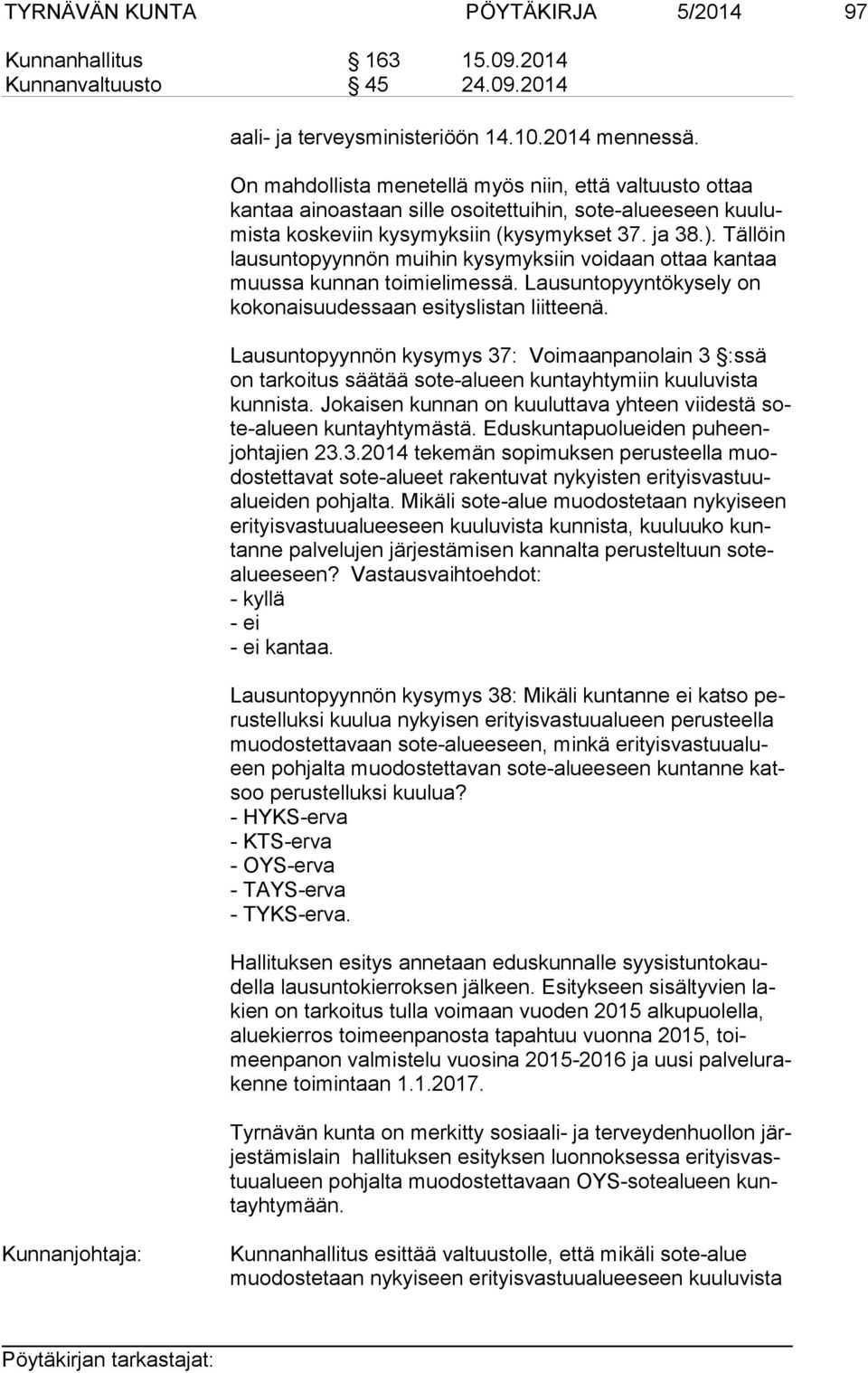 Tällöin lau sun to pyyn nön muihin kysymyksiin voidaan ottaa kantaa muus sa kunnan toimielimessä. Lausuntopyyntökysely on ko ko nai suu des saan esityslistan liitteenä.