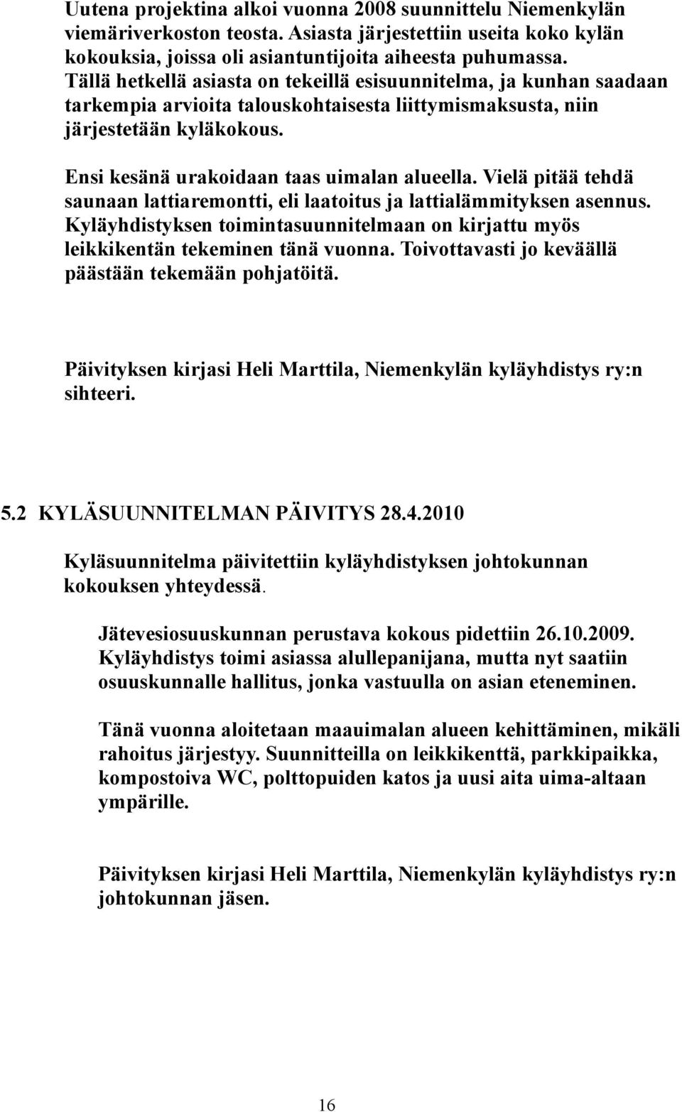 Vielä pitää tehdä saunaan lattiaremontti, eli laatoitus ja lattialämmityksen asennus. Kyläyhdistyksen toimintasuunnitelmaan on kirjattu myös leikkikentän tekeminen tänä vuonna.