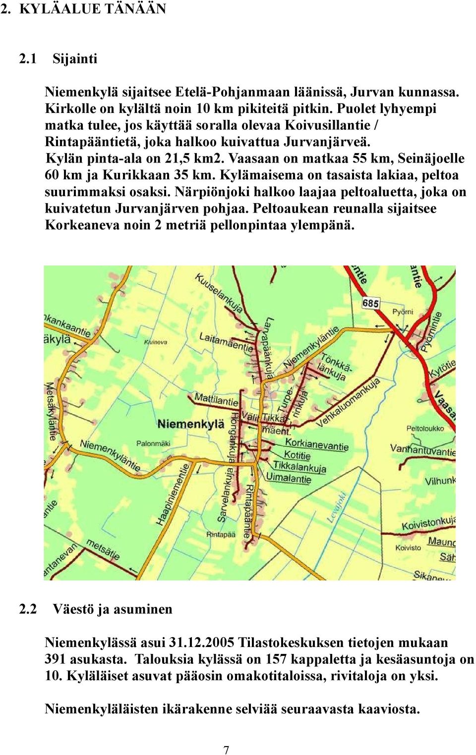 Vaasaan on matkaa 55 km, Seinäjoelle 60 km ja Kurikkaan 35 km. Kylämaisema on tasaista lakiaa, peltoa suurimmaksi osaksi.