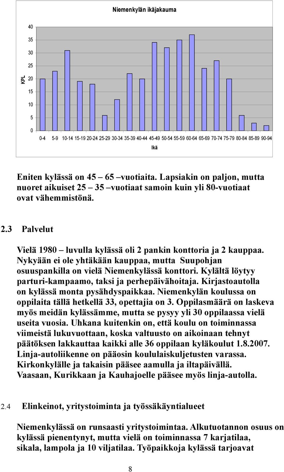 Nykyään ei ole yhtäkään kauppaa, mutta Suupohjan osuuspankilla on vielä Niemenkylässä konttori. Kylältä löytyy parturi-kampaamo, taksi ja perhepäivähoitaja.