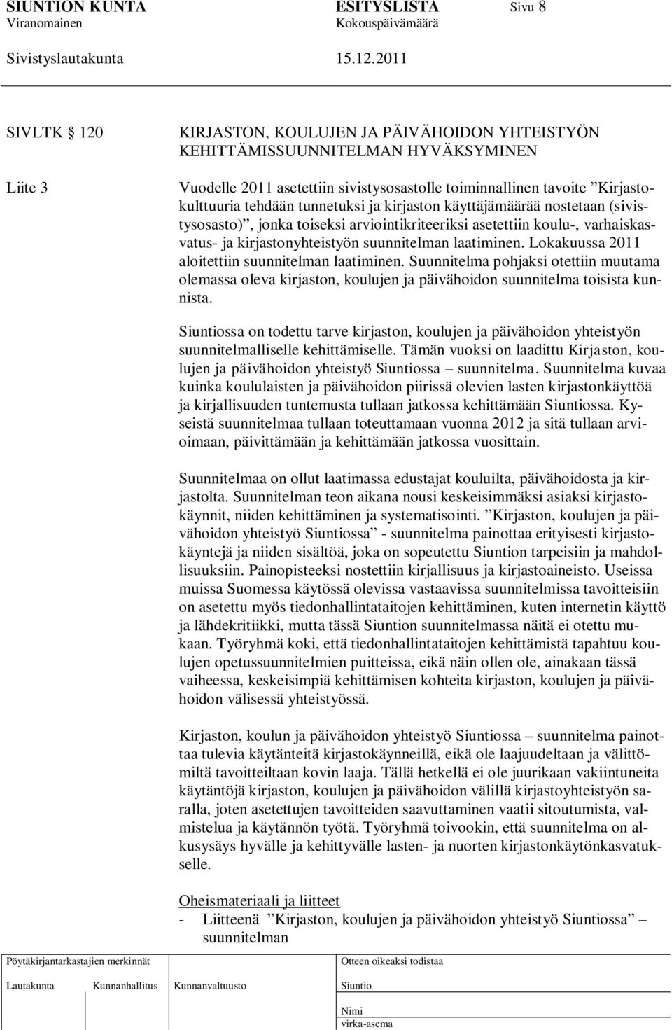 Lokakuussa 2011 aloitettiin suunnitelman laatiminen. Suunnitelma pohjaksi otettiin muutama olemassa oleva kirjaston, koulujen ja päivähoidon suunnitelma toisista kunnista.