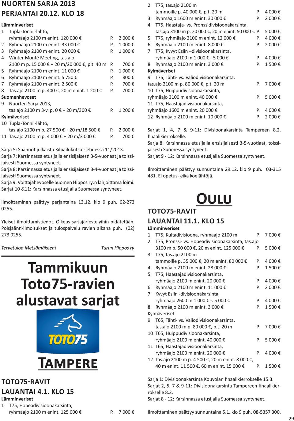 700 8 Tas.ajo 2100 m p. 400, 20 m enint. 1 200 P. 700 9 Nuorten Sarja 2013, tas.ajo 2100 m 3-v. p. 0 + 20 m/300 P. 1 200 10 Tupla-Tonni -lähtö, tas.ajo 2100 m p. 27 500 + 20 m/18 500 P. 2 000 11 Tas.