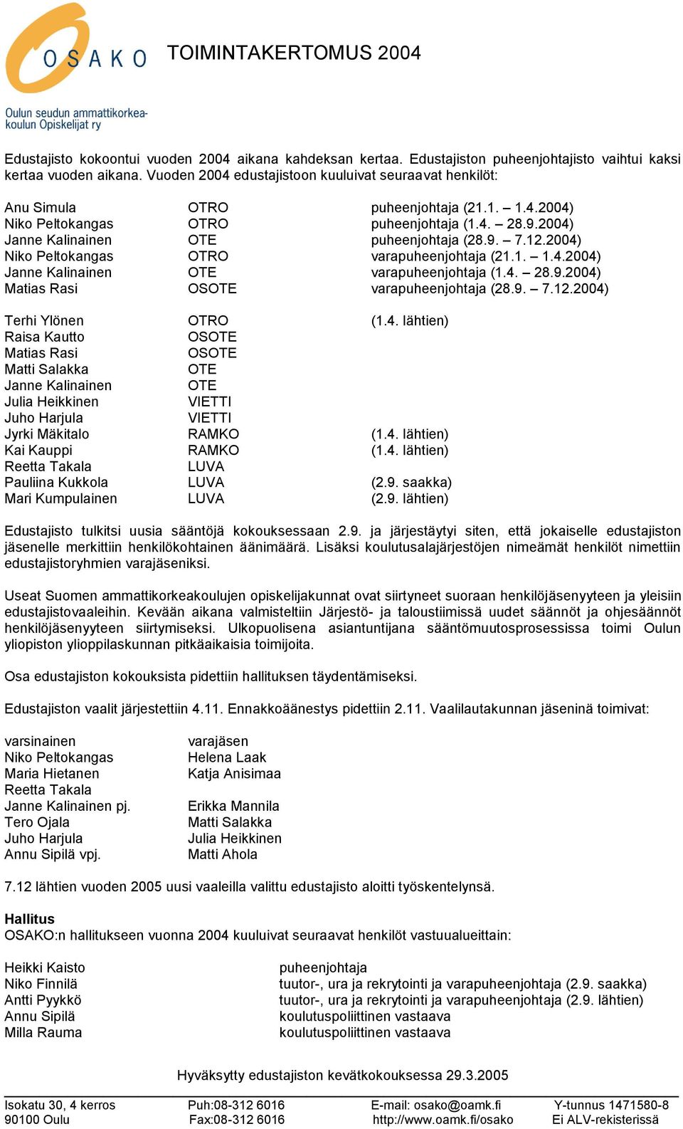 12.2004) Niko Peltokangas OTRO varapuheenjohtaja (21.1. 1.4.2004) Janne Kalinainen OTE varapuheenjohtaja (1.4. 28.9.2004) Matias Rasi OSOTE varapuheenjohtaja (28.9. 7.12.2004) Terhi Ylönen OTRO (1.4. lähtien) Raisa Kautto OSOTE Matias Rasi OSOTE Matti Salakka OTE Janne Kalinainen OTE Julia Heikkinen VIETTI Juho Harjula VIETTI Jyrki Mäkitalo RAMKO (1.