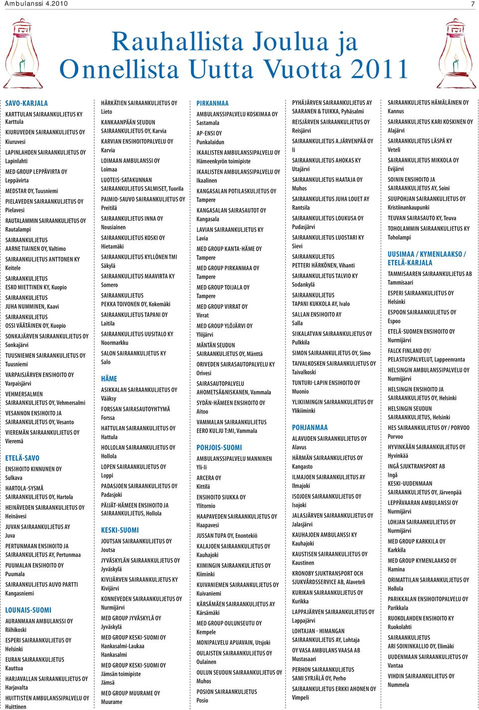 PIELAVEDEN OY Pielavesi RAUTALAMMIN OY Rautalampi AARNE TIAINEN OY, Valtimo ANTTONEN KY Keitele ESKO MIETTINEN KY, Kuopio JUHA NUMMINEN, Kaavi OSSI VÄÄTÄINEN OY, Kuopio SONKAJÄRVEN OY Sonkajärvi