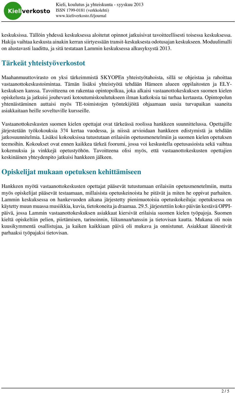 Tärkeät yhteistyöverkostot Maahanmuuttovirasto on yksi tärkeimmistä SKYOPEn yhteistyötahoista, sillä se ohjeistaa ja rahoittaa vastaanottokeskustoimintaa.