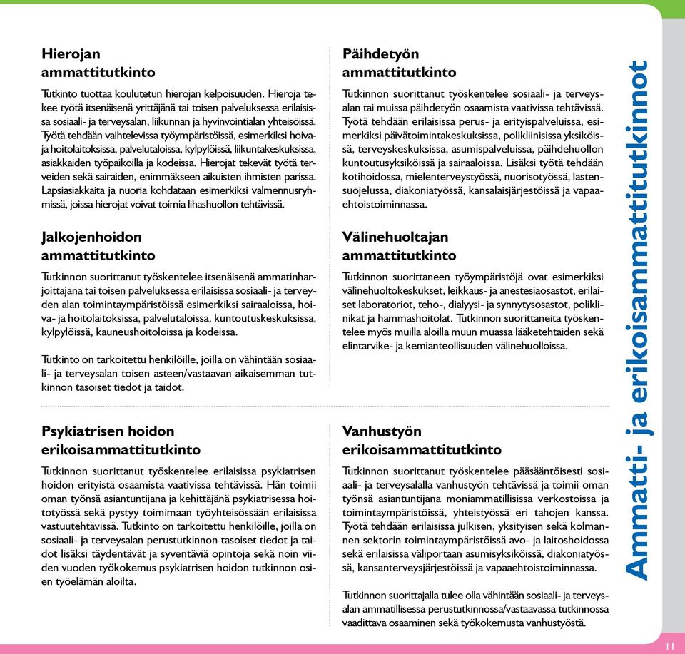 Työtä tehdään vaihtelevissa työympäristöissä, esimerkiksi hoivaja hoitolaitoksissa, palvelutaloissa, kylpylöissä, liikuntakeskuksissa, asiakkaiden työpaikoilla ja kodeissa.