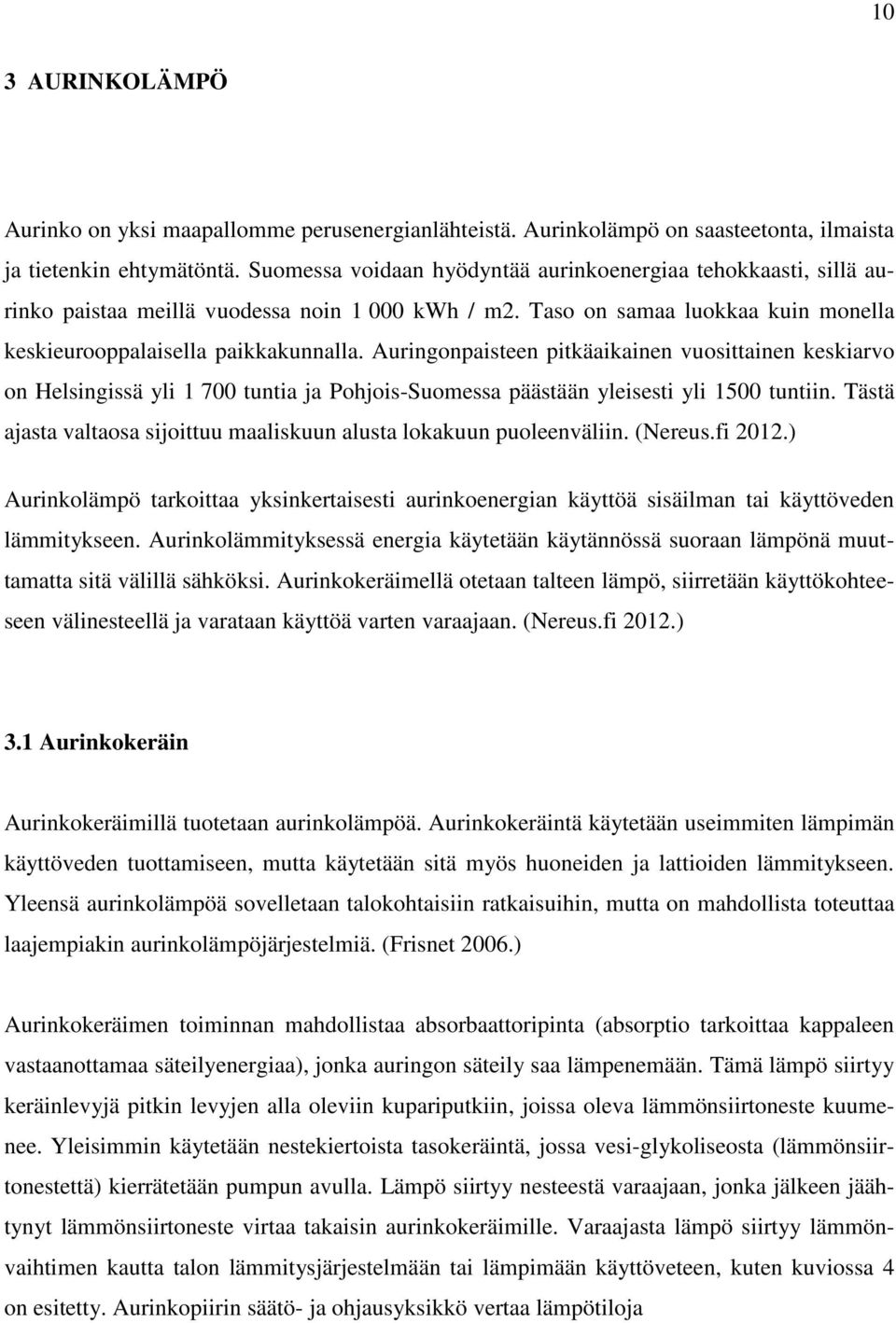 Auringonpaisteen pitkäaikainen vuosittainen keskiarvo on Helsingissä yli 1 700 tuntia ja Pohjois-Suomessa päästään yleisesti yli 1500 tuntiin.