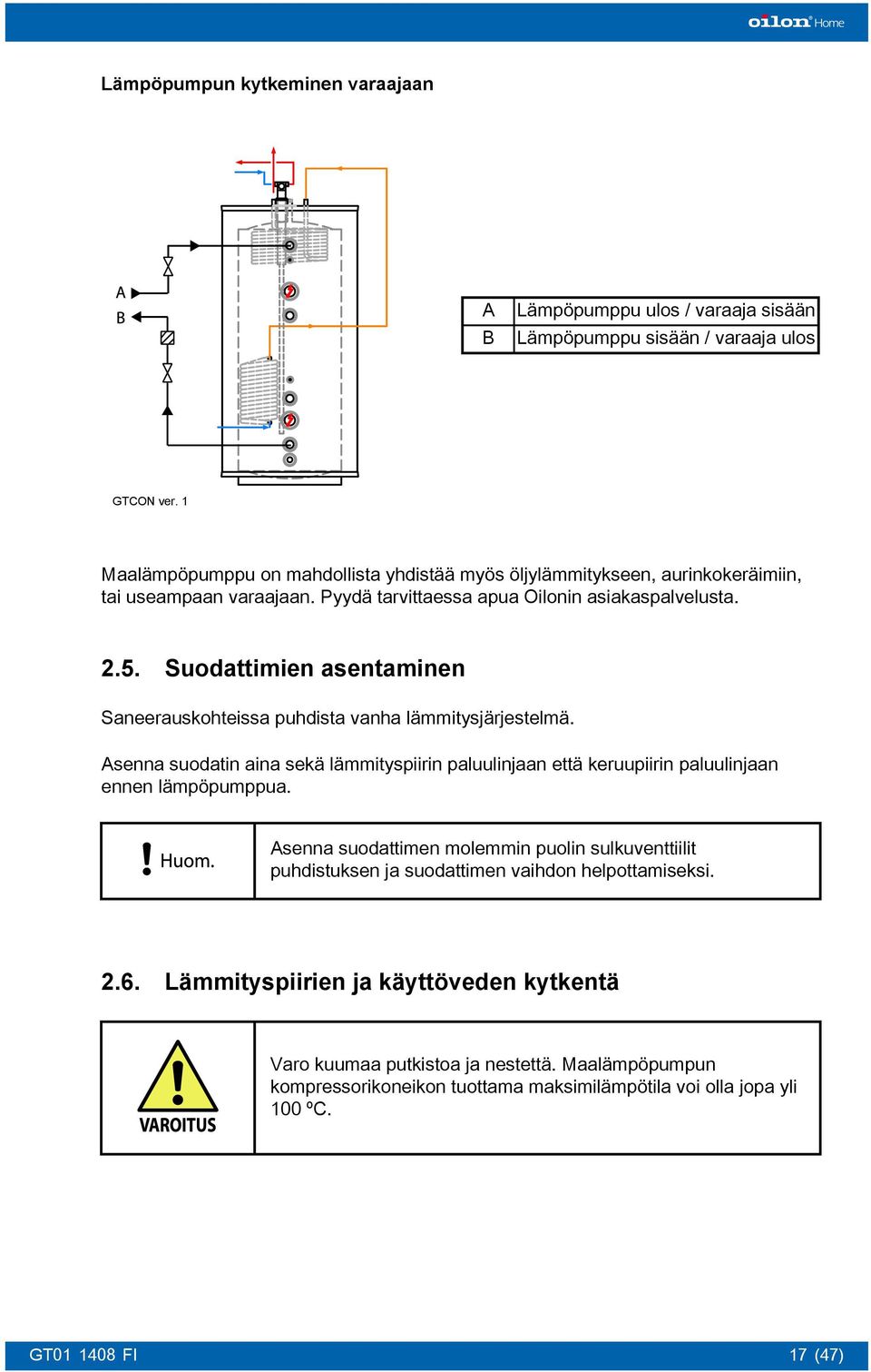 Suodattimien asentaminen Saneerauskohteissa puhdista vanha lämmitysjärjestelmä. Asenna suodatin aina sekä lämmityspiirin paluulinjaan että keruupiirin paluulinjaan ennen lämpöpumppua.