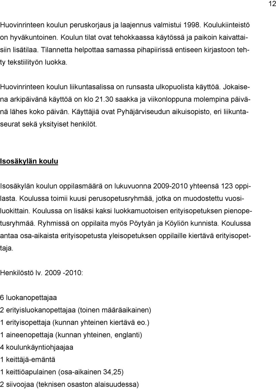 Jokaisena arkipäivänä käyttöä on klo 21.30 saakka ja viikonloppuna molempina päivänä lähes koko päivän. Käyttäjiä ovat Pyhäjärviseudun aikuisopisto, eri liikuntaseurat sekä yksityiset henkilöt.