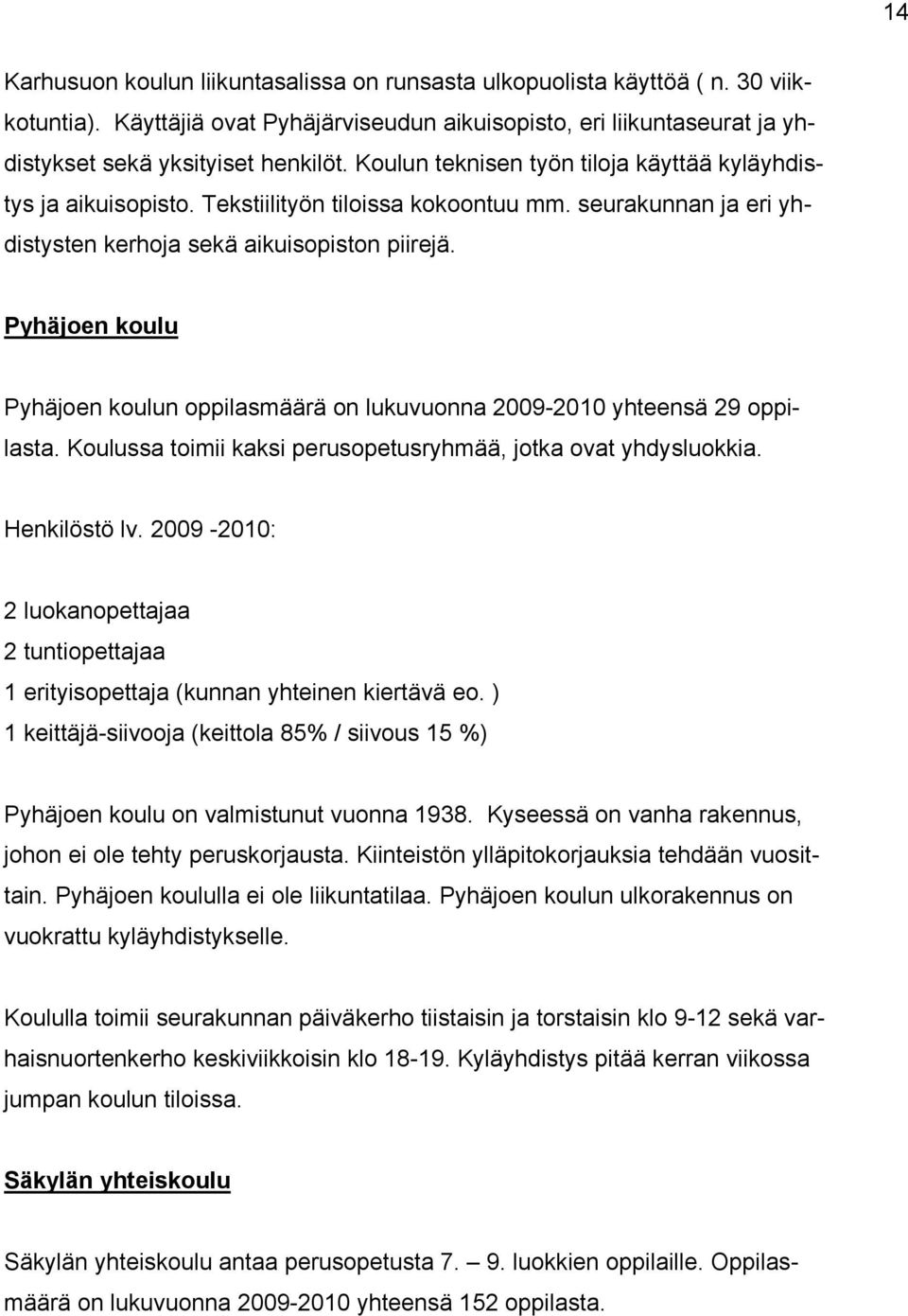 Pyhäjoen koulu Pyhäjoen koulun oppilasmäärä on lukuvuonna 2009-2010 yhteensä 29 oppilasta. Koulussa toimii kaksi perusopetusryhmää, jotka ovat yhdysluokkia. Henkilöstö lv.