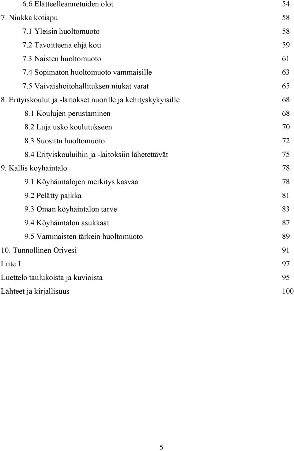 2 Luja usko koulutukseen 70 8.3 Suosittu huoltomuoto 72 8.4 Erityiskouluihin ja -laitoksiin lähetettävät 75 9. Kallis köyhäintalo 78 9.1 Köyhäintalojen merkitys kasvaa 78 9.