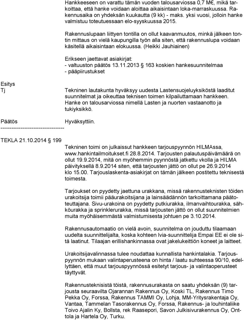 Rakennuslupaan liittyen tontilla on ollut kaavanmuutos, minkä jälkeen tontin mittaus on vielä kaupungilla työn alla siten, että rakennuslupa voidaan kä si tel lä aikaisintaan elokuussa.