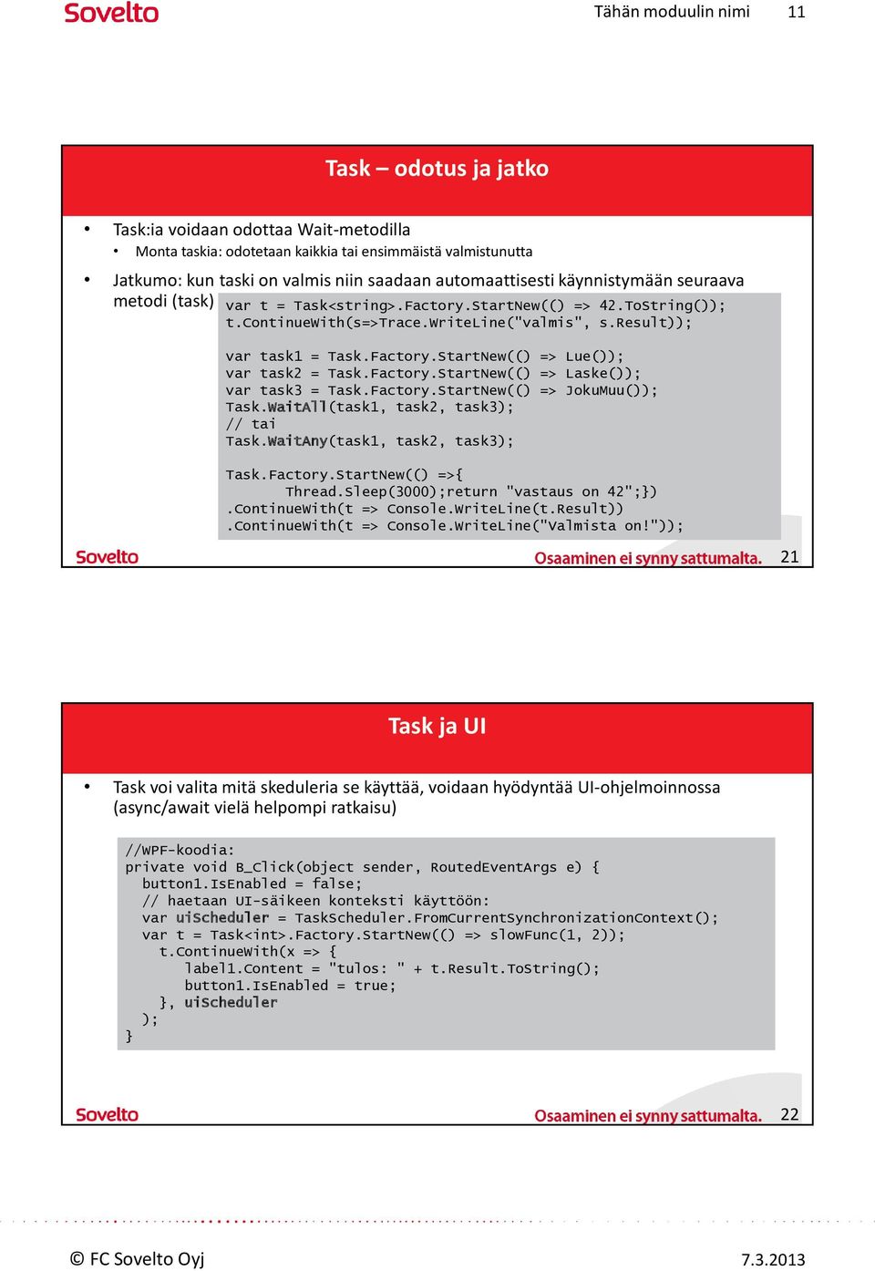 Factory.StartNew(() => Laske()); var task3 = Task.Factory.StartNew(() => JokuMuu()); Task.WaitAll(task1, task2, task3); // tai Task.WaitAny(task1, task2, task3); Task.Factory.StartNew(() =>{ Thread.