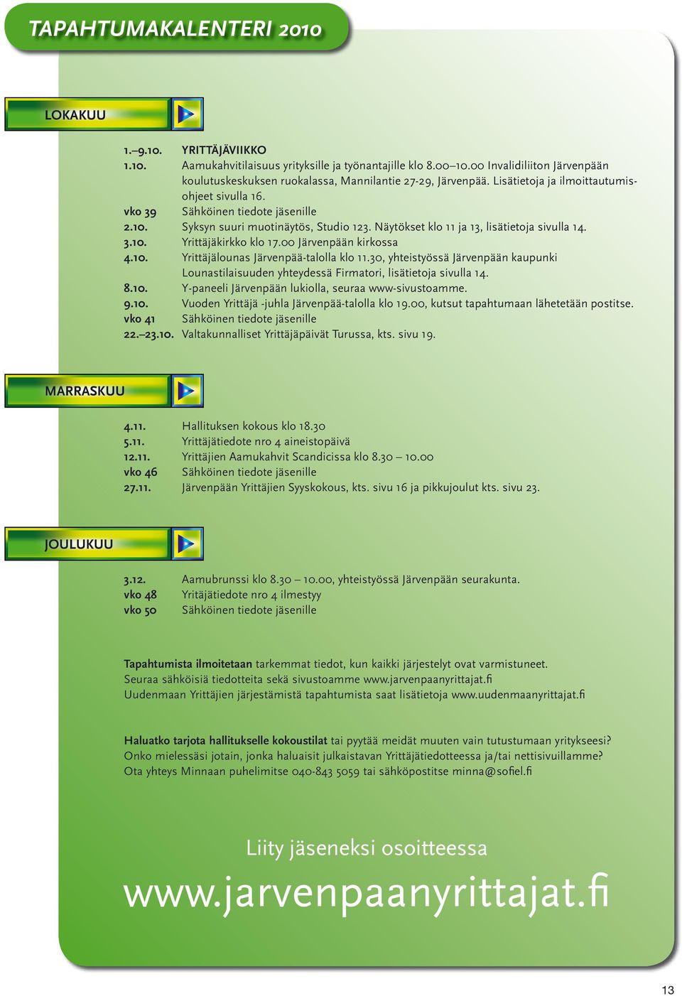 Syksyn suuri muotinäytös, Studio 123. Näytökset klo 11 ja 13, lisätietoja sivulla 14. 3.10. Yrittäjäkirkko klo 17.00 Järvenpään kirkossa 4.10. Yrittäjälounas Järvenpää-talolla klo 11.