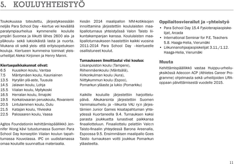 5 Kuusikon koulu, Vantaa 7.5 Mäntymäen koulu, Kauniainen 13.5 Hyrylän ylä-aste, Tuusula 14.5 Jalavan koulu, Lohja 15.5 Viialan koulu, Myllykoski 16.5 Herralan koulu, Ilmajoki 19.