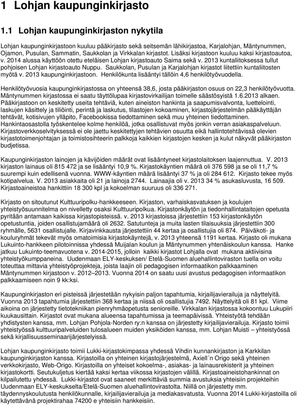 Lisäksi kirjastoon kuuluu kaksi kirjastoautoa, v. 2014 alussa käyttöön otettu eteläisen Lohjan kirjastoauto Saima sekä v. 2013 kuntaliitoksessa tullut pohjoisen Lohjan kirjastoauto Nuppu.