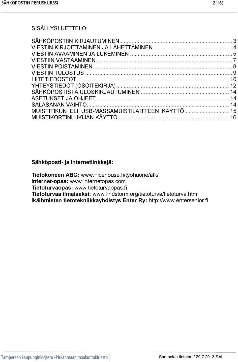 .. 14 MUISTITIKUN ELI USB-MASSAMUISTILAITTEEN KÄYTTÖ... 15 MUISTIKORTINLUKIJAN KÄYTTÖ... 16 Sähköposti- ja Internetlinkkejä: Tietokoneen ABC: www.nicehouse.