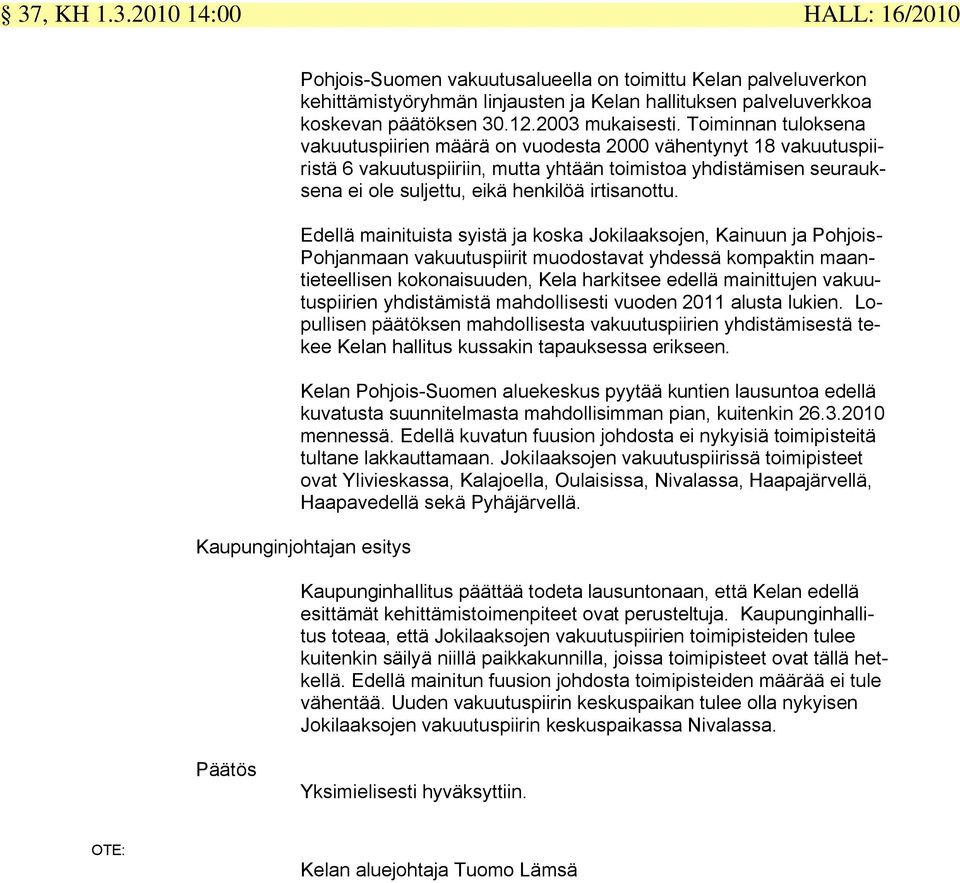 Toiminnan tuloksena vakuutuspiirien määrä on vuodesta 2000 vähentynyt 18 vakuutuspiiristä 6 vakuutuspiiriin, mutta yhtään toimistoa yhdistämisen seurauksena ei ole suljettu, eikä henkilöä irtisanottu.