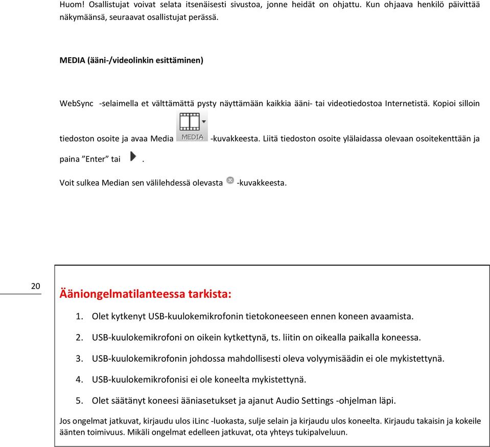 Liitä tiedoston osoite ylälaidassa olevaan osoitekenttään ja paina Enter tai. Voit sulkea Median sen välilehdessä olevasta -kuvakkeesta. 20 Ääniongelmatilanteessa tarkista: 1.