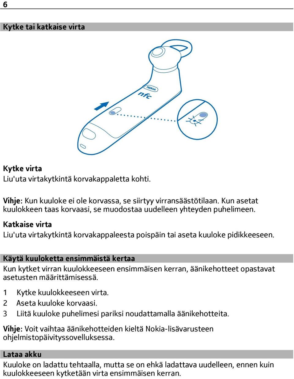 Käytä kuuloketta ensimmäistä kertaa Kun kytket virran kuulokkeeseen ensimmäisen kerran, äänikehotteet opastavat asetusten määrittämisessä. 1 Kytke kuulokkeeseen virta. 2 Aseta kuuloke korvaasi.