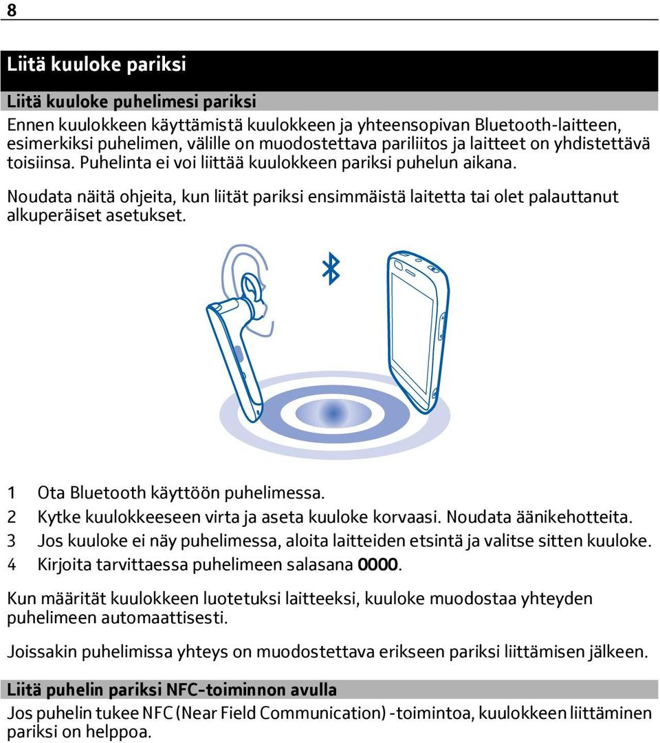 Noudata näitä ohjeita, kun liität pariksi ensimmäistä laitetta tai olet palauttanut alkuperäiset asetukset. 1 Ota Bluetooth käyttöön puhelimessa. 2 Kytke kuulokkeeseen virta ja aseta kuuloke korvaasi.