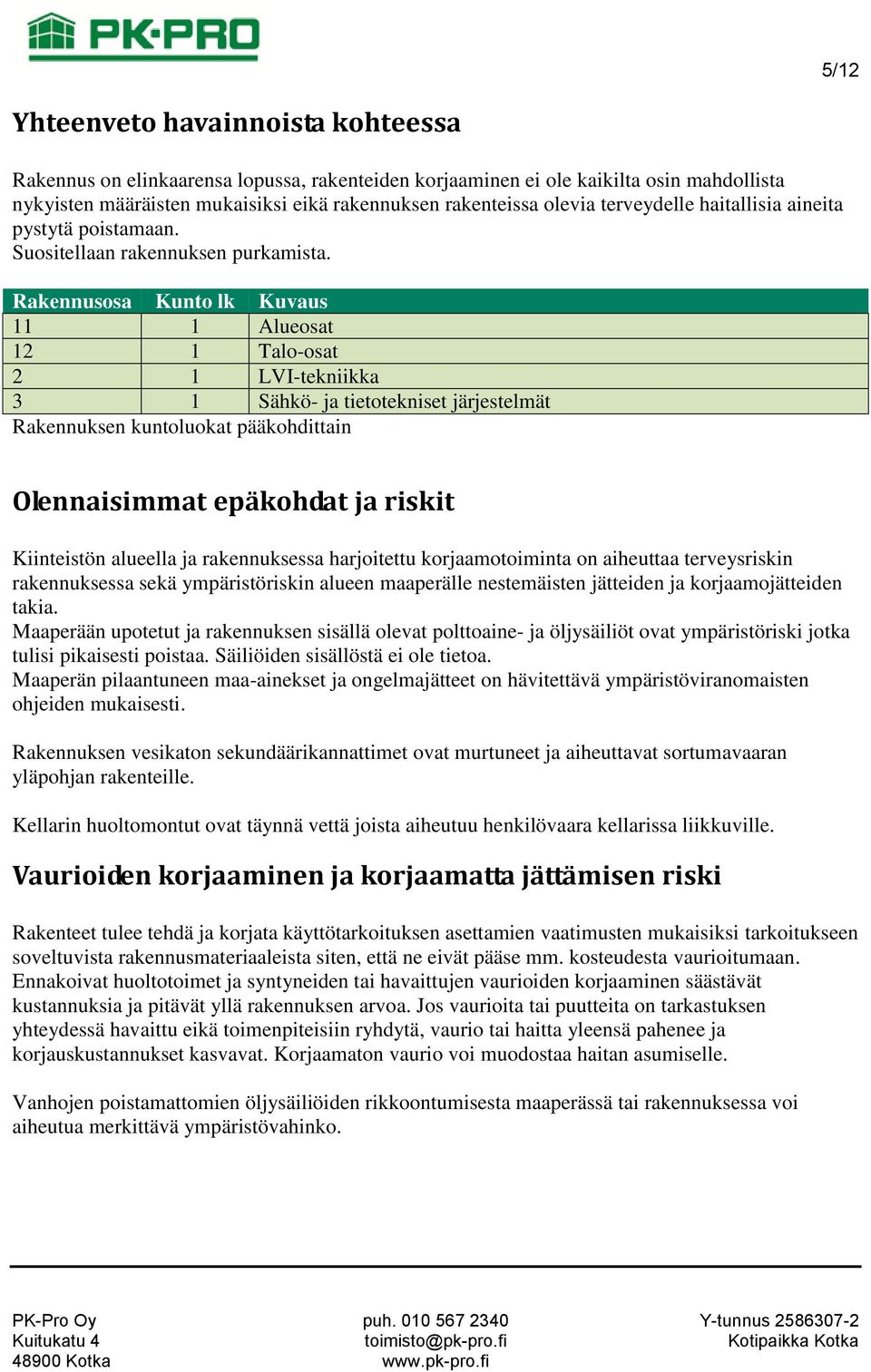 Rakennusosa Kunto lk Kuvaus 11 1 Alueosat 12 1 Talo-osat 2 1 LVI-tekniikka 3 1 Sähkö- ja tietotekniset järjestelmät Rakennuksen kuntoluokat pääkohdittain Olennaisimmat epäkohdat ja riskit Kiinteistön