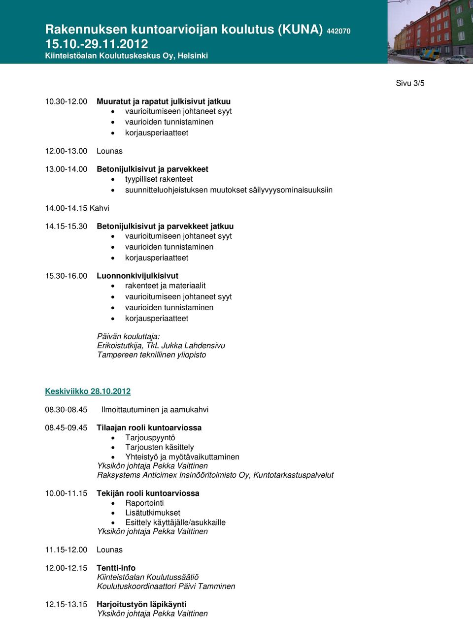 00 Luonnonkivijulkisivut rakenteet ja materiaalit Päivän kouluttaja: Erikoistutkija, TkL Jukka Lahdensivu Tampereen teknillinen yliopisto Keskiviikko 28.10.2012 08.45-09.