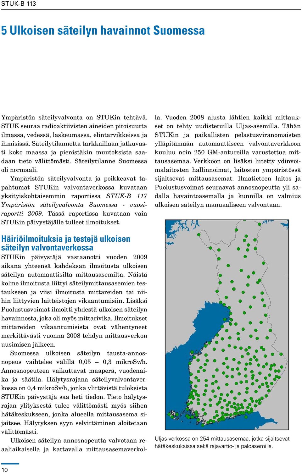 Ympäristön säteilyvalvonta ja poikkeavat tapahtumat STUKin valvontaverkossa kuvataan yksityiskohtaisemmin raportissa STUK-B 117 Ympäristön säteilyvalvonta Suomessa - vuosiraportti 2009.