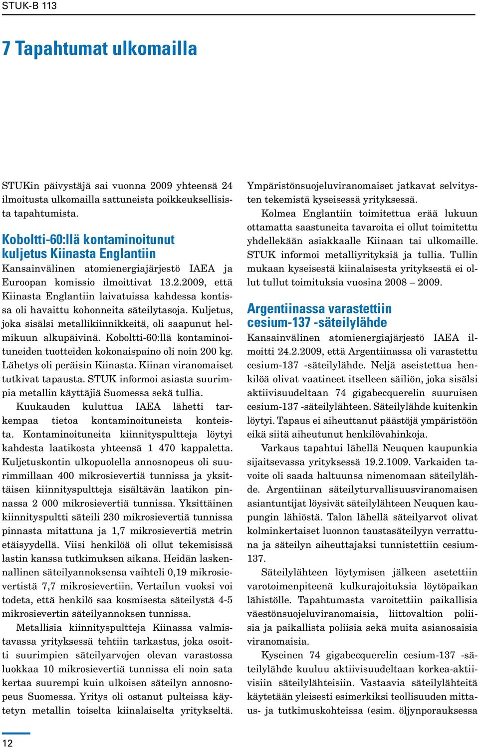 2009, että Kiinasta Englantiin laivatuissa kahdessa kontissa oli havaittu kohonneita säteilytasoja. Kuljetus, joka sisälsi metallikiinnikkeitä, oli saapunut helmikuun alkupäivinä.