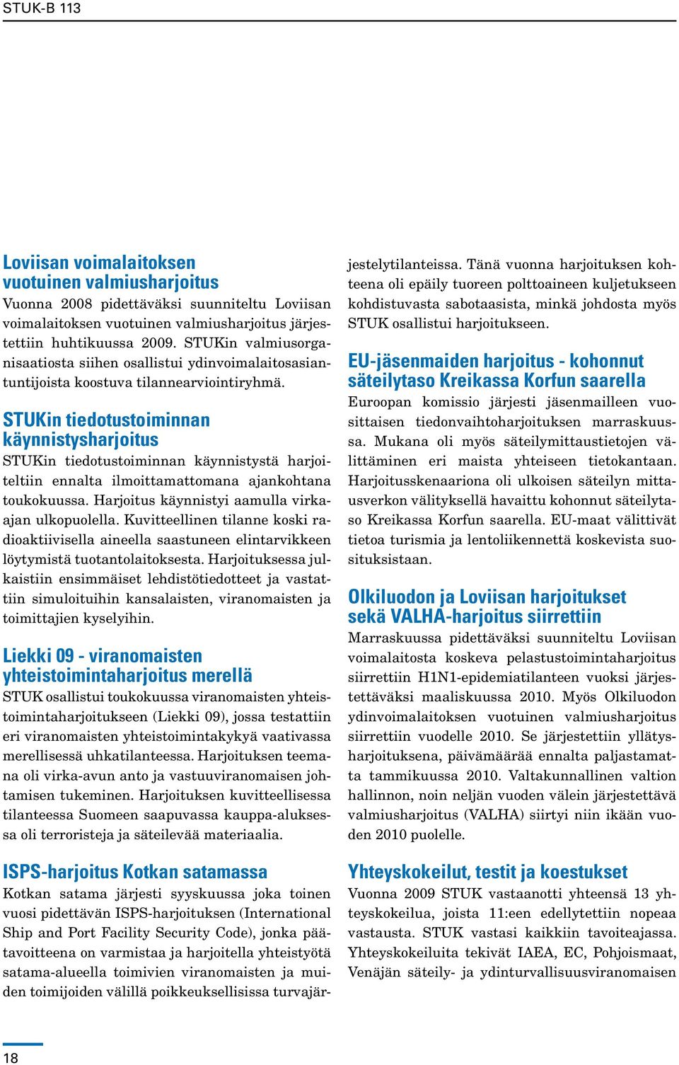 STUKin tiedotustoiminnan käynnistysharjoitus STUKin tiedotustoiminnan käynnistystä harjoiteltiin ennalta ilmoittamattomana ajankohtana toukokuussa. Harjoitus käynnistyi aamulla virkaajan ulkopuolella.