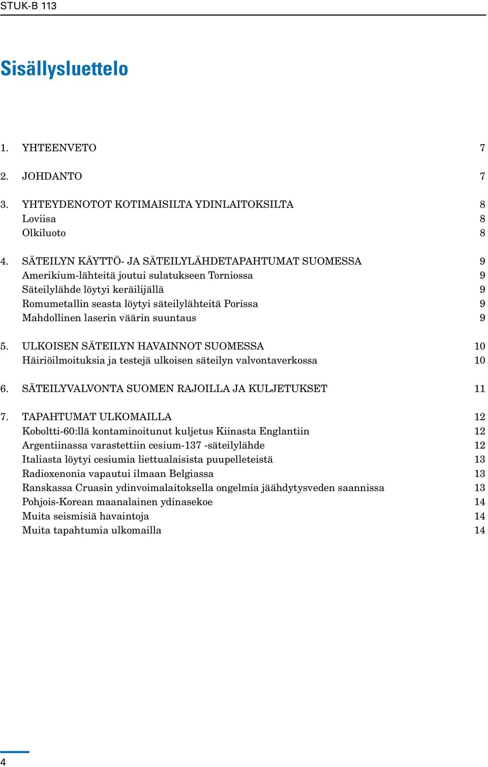 Mahdollinen laserin väärin suuntaus 9 5. Ulkoisen Säteilyn havainnot Suomessa 10 Häiriöilmoituksia ja testejä ulkoisen säteilyn valvontaverkossa 10 6.