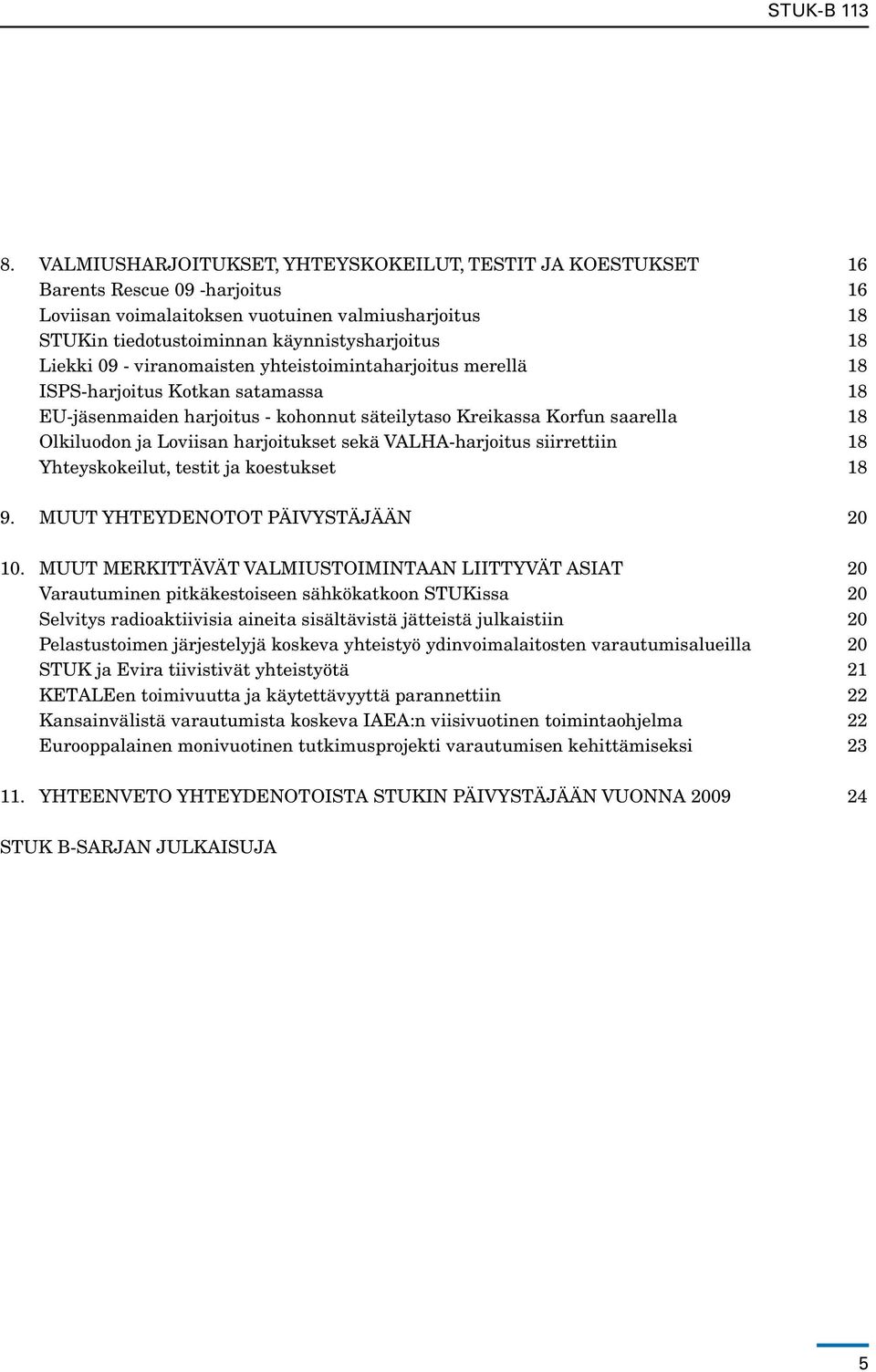 harjoitukset sekä VALHA-harjoitus siirrettiin 18 Yhteyskokeilut, testit ja koestukset 18 9. Muut yhteydenotot päivystäjään 20 10.