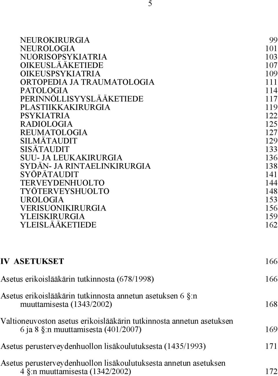 UROLOGIA 153 VERISUONIKIRURGIA 156 YLEISKIRURGIA 159 YLEISLÄÄKETIEDE 162 IV ASETUKSET 166 Asetus erikoislääkärin tutkinnosta (678/1998) 166 Asetus erikoislääkärin tutkinnosta annetun asetuksen 6 :n