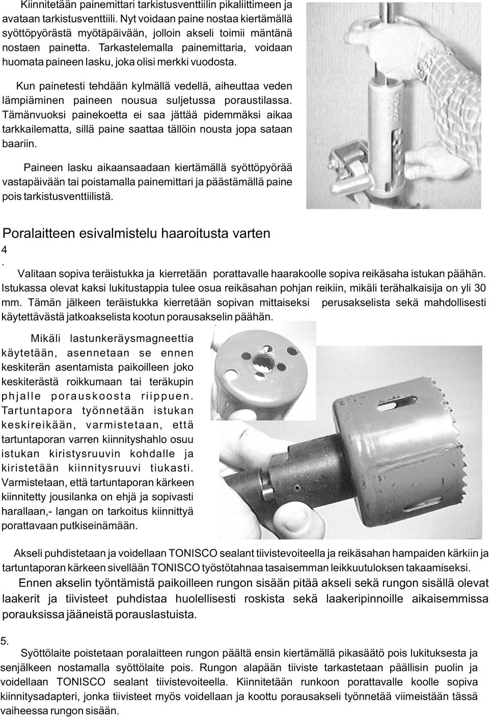 Tarkastelemalla painemittaria, voidaan huomata paineen lasku, joka olisi merkki vuodosta. Kun painetesti tehdään kylmällä vedellä, aiheuttaa veden lämpiäminen paineen nousua suljetussa poraustilassa.