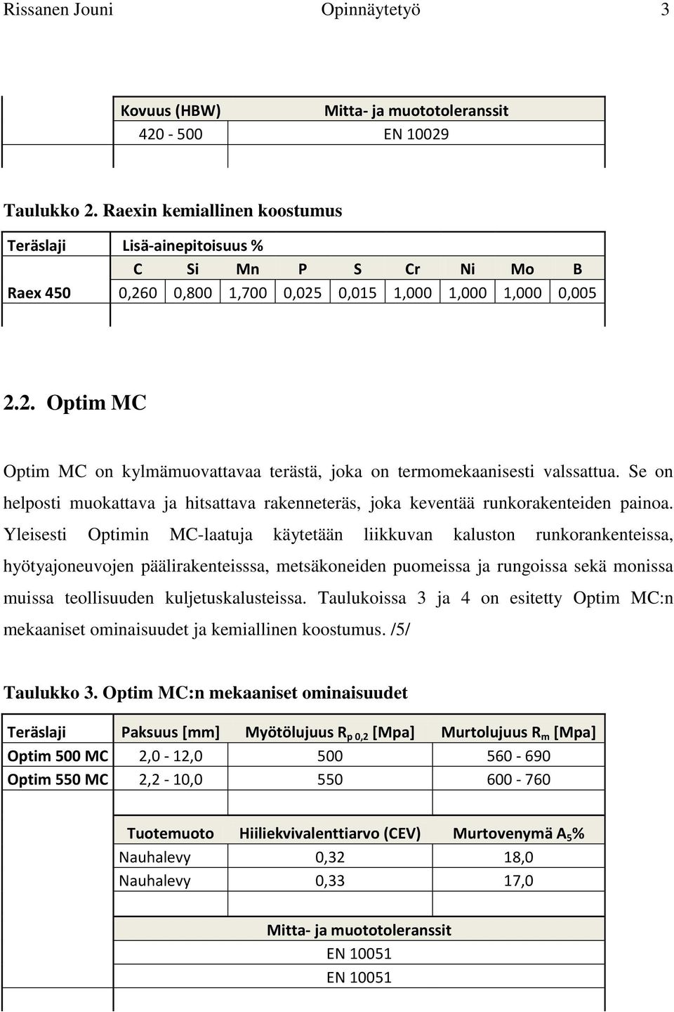 Se on helposti muokattava ja hitsattava rakenneteräs, joka keventää runkorakenteiden painoa.