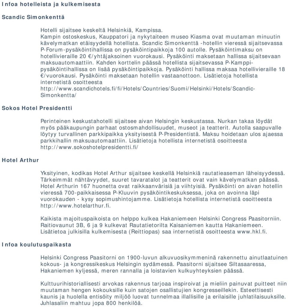 Scandic Simonkenttä -hotellin vieressä sijaitsevassa P-Forum-pysäköintihallissa on pysäköintipaikkoja 100 autolle. Pysäköintimaksu on hotellivieraille 20 /yhtäjaksoinen vuorokausi.